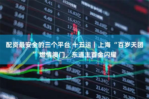 配资最安全的三个平台 十五运｜上海 “百岁天团” 燃情澳门，东道主首金闪耀