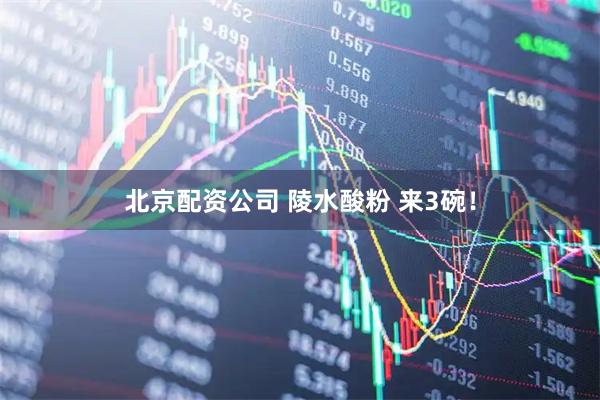 北京配资公司 陵水酸粉 来3碗！