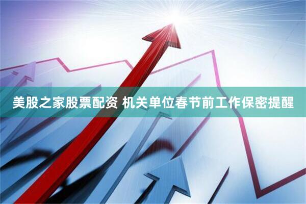 美股之家股票配资 机关单位春节前工作保密提醒