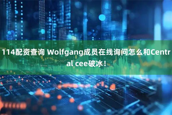 114配资查询 Wolfgang成员在线询问怎么和Central cee破冰！