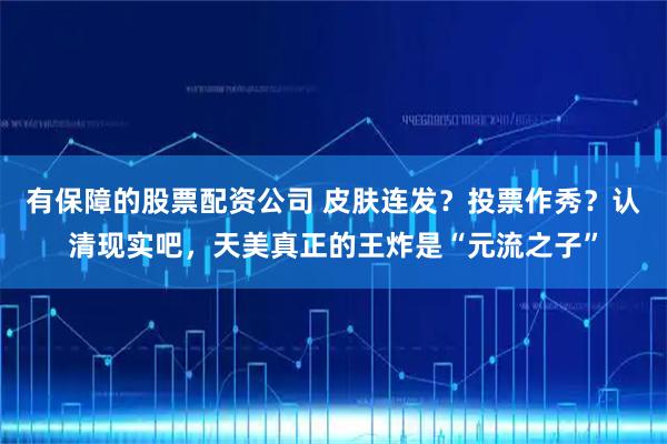 有保障的股票配资公司 皮肤连发？投票作秀？认清现实吧，天美真正的王炸是“元流之子”