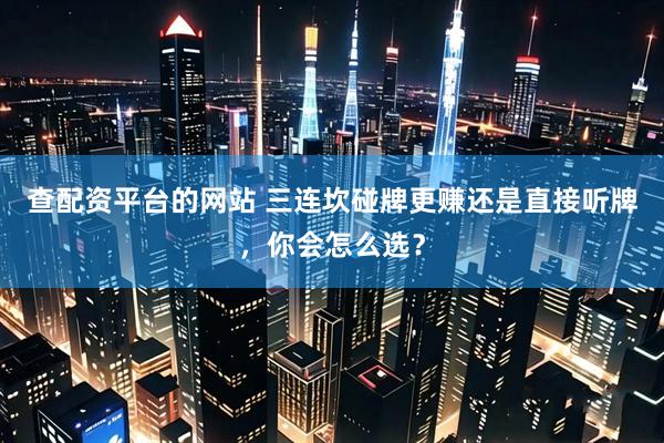 查配资平台的网站 三连坎碰牌更赚还是直接听牌，你会怎么选？