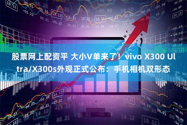 股票网上配资平 大小V单来了！vivo X300 Ultra/X300s外观正式公布：手机相机双形态