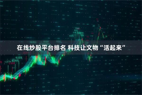 在线炒股平台排名 科技让文物“活起来”