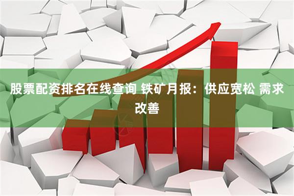 股票配资排名在线查询 铁矿月报：供应宽松 需求改善